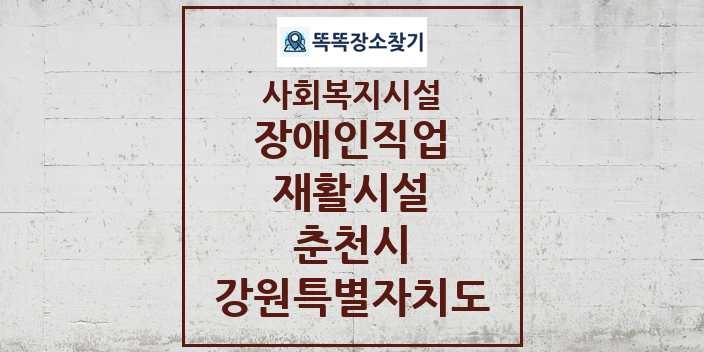 2024 춘천시 장애인직업재활시설 및 정보 - 강원특별자치도 - 사회복지시설 리스트