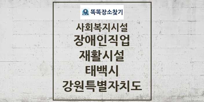 2024 태백시 장애인직업재활시설 및 정보 - 강원특별자치도 - 사회복지시설 리스트