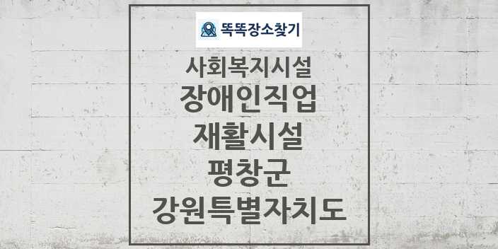 2024 평창군 장애인직업재활시설 및 정보 - 강원특별자치도 - 사회복지시설 리스트