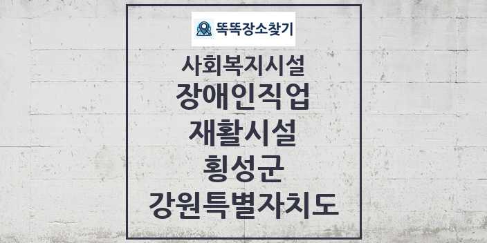 2024 횡성군 장애인직업재활시설 및 정보 - 강원특별자치도 - 사회복지시설 리스트