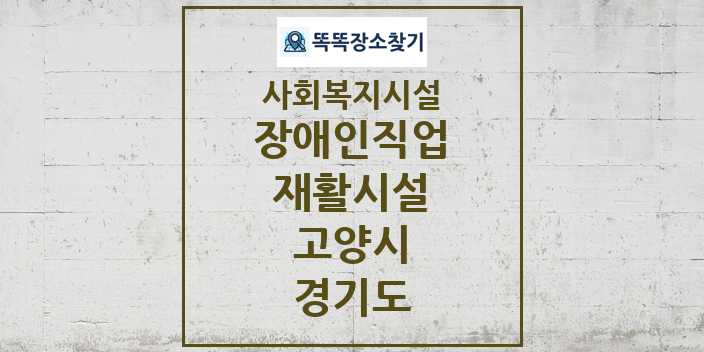 2024 고양시 장애인직업재활시설 및 정보 - 경기도 - 사회복지시설 리스트