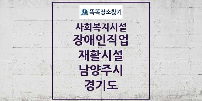 2024 남양주시 장애인직업재활시설 및 정보 - 경기도 - 사회복지시설 리스트