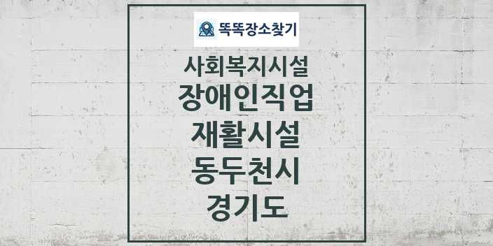 2024 동두천시 장애인직업재활시설 및 정보 - 경기도 - 사회복지시설 리스트