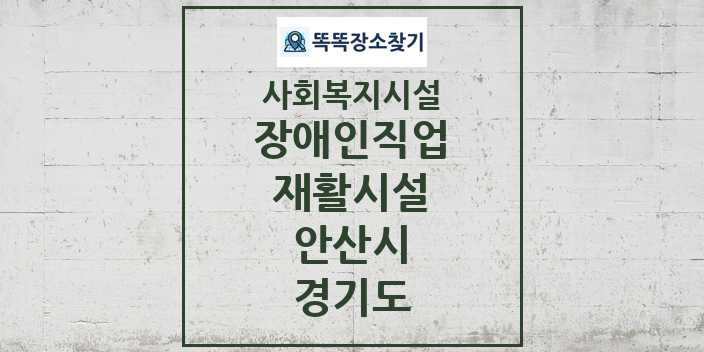 2024 안산시 장애인직업재활시설 및 정보 - 경기도 - 사회복지시설 리스트