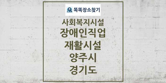 2024 양주시 장애인직업재활시설 및 정보 - 경기도 - 사회복지시설 리스트