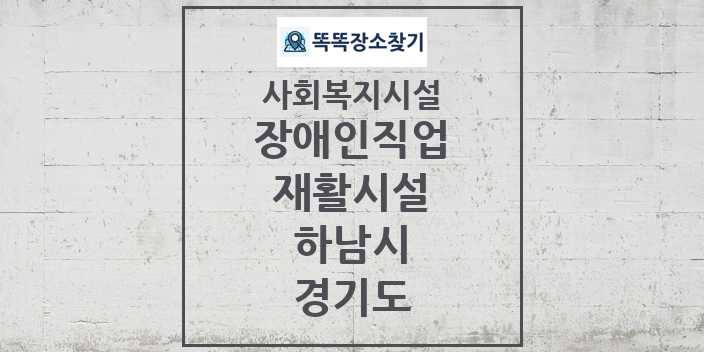 2024 하남시 장애인직업재활시설 및 정보 - 경기도 - 사회복지시설 리스트