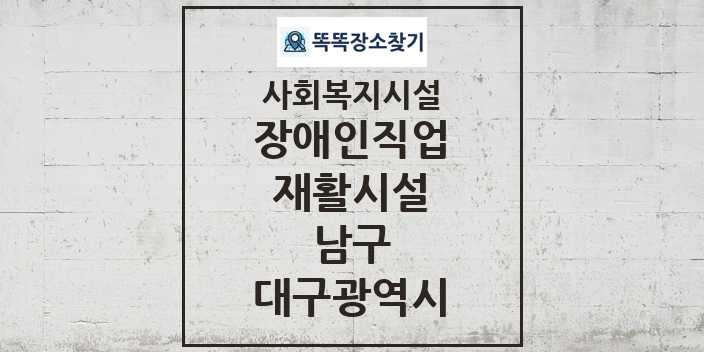 2024 남구 장애인직업재활시설 및 정보 - 대구광역시 - 사회복지시설 리스트