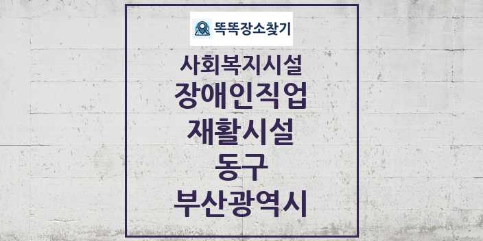 2024 동구 장애인직업재활시설 및 정보 - 부산광역시 - 사회복지시설 리스트