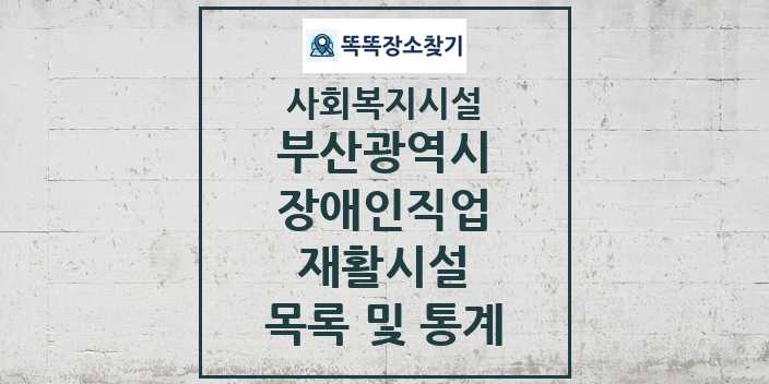 2024 부산광역시 장애인직업재활시설 목록 및 정보 - 시도별 - 사회복지시설 리스트