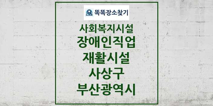 2024 사상구 장애인직업재활시설 및 정보 - 부산광역시 - 사회복지시설 리스트