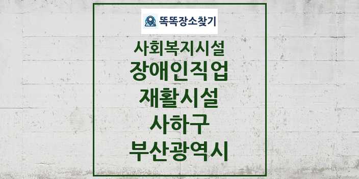 2024 사하구 장애인직업재활시설 및 정보 - 부산광역시 - 사회복지시설 리스트