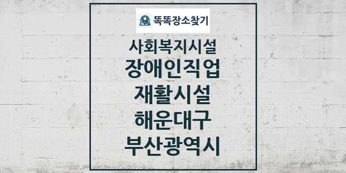 2024 해운대구 장애인직업재활시설 및 정보 - 부산광역시 - 사회복지시설 리스트