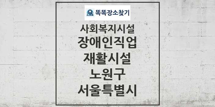 2024 노원구 장애인직업재활시설 및 정보 - 서울특별시 - 사회복지시설 리스트