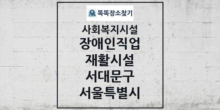 2024 서대문구 장애인직업재활시설 및 정보 - 서울특별시 - 사회복지시설 리스트