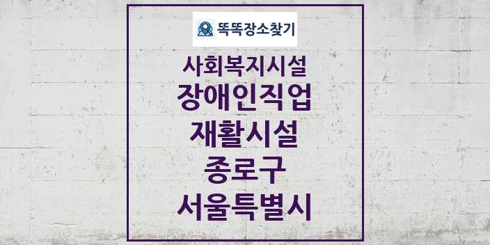 2024 종로구 장애인직업재활시설 및 정보 - 서울특별시 - 사회복지시설 리스트