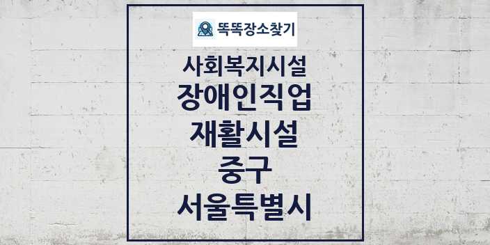 2024 중구 장애인직업재활시설 및 정보 - 서울특별시 - 사회복지시설 리스트