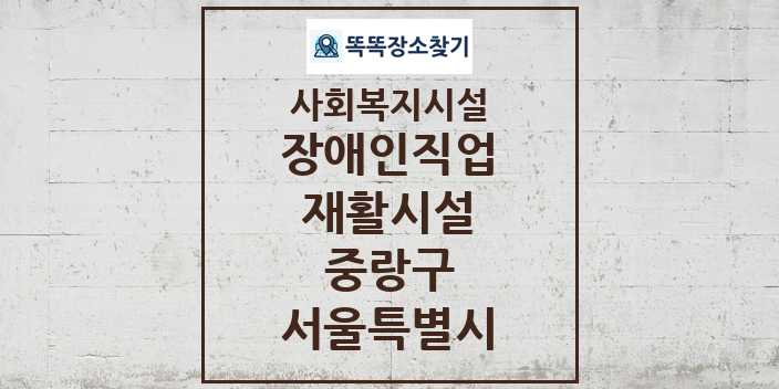 2024 중랑구 장애인직업재활시설 및 정보 - 서울특별시 - 사회복지시설 리스트