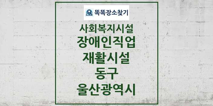 2024 동구 장애인직업재활시설 및 정보 - 울산광역시 - 사회복지시설 리스트