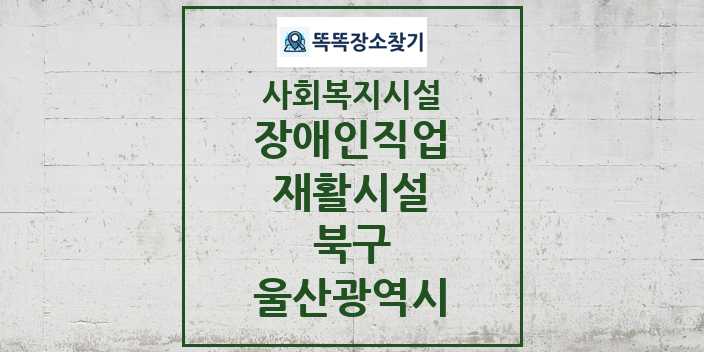 2024 북구 장애인직업재활시설 및 정보 - 울산광역시 - 사회복지시설 리스트