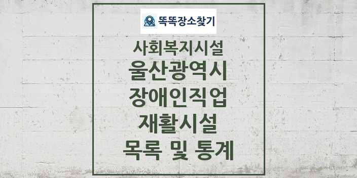 2024 울산광역시 장애인직업재활시설 목록 및 정보 - 시도별 - 사회복지시설 리스트