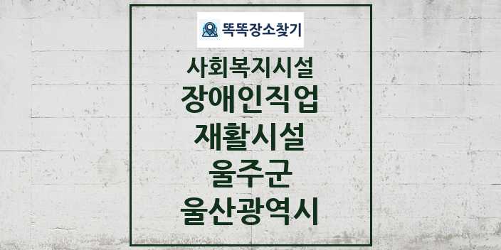 2024 울주군 장애인직업재활시설 및 정보 - 울산광역시 - 사회복지시설 리스트