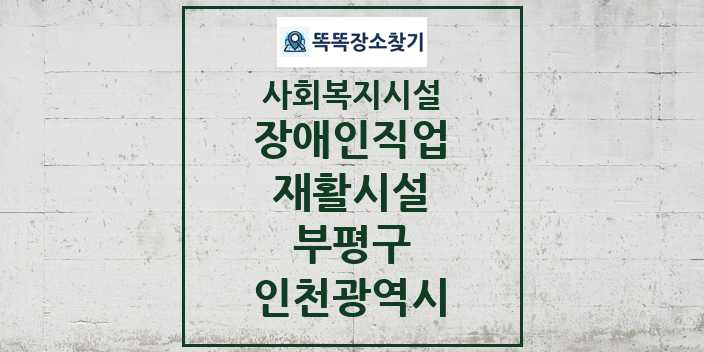 2024 부평구 장애인직업재활시설 및 정보 - 인천광역시 - 사회복지시설 리스트