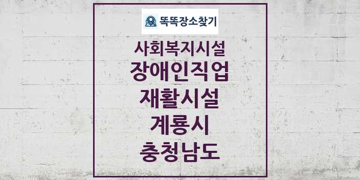 2024 계룡시 장애인직업재활시설 및 정보 - 충청남도 - 사회복지시설 리스트