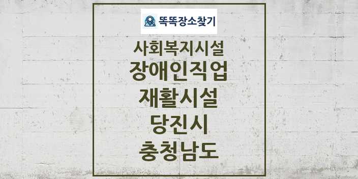 2024 당진시 장애인직업재활시설 및 정보 - 충청남도 - 사회복지시설 리스트