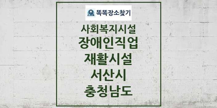 2024 서산시 장애인직업재활시설 및 정보 - 충청남도 - 사회복지시설 리스트