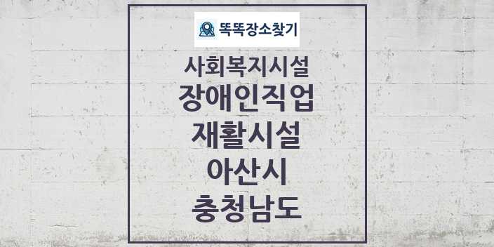 2024 아산시 장애인직업재활시설 및 정보 - 충청남도 - 사회복지시설 리스트