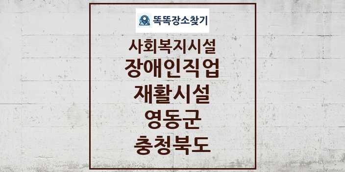 2024 영동군 장애인직업재활시설 및 정보 - 충청북도 - 사회복지시설 리스트