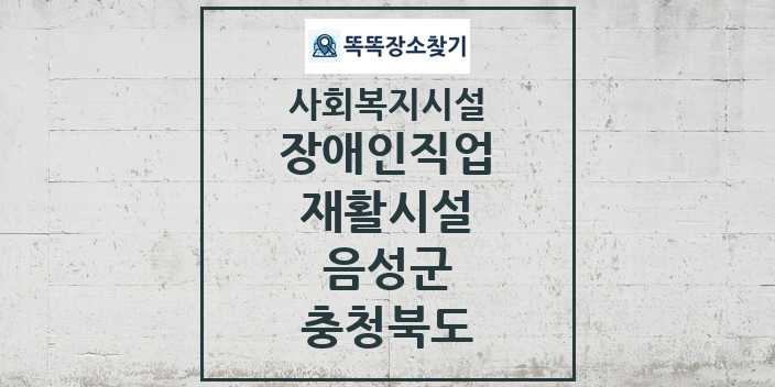 2024 음성군 장애인직업재활시설 및 정보 - 충청북도 - 사회복지시설 리스트