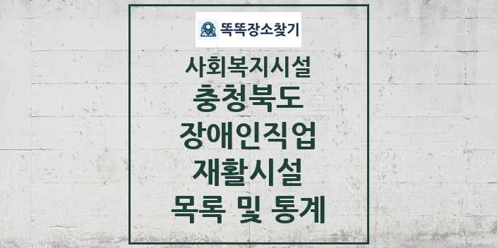 2024 충청북도 장애인직업재활시설 목록 및 정보 - 시도별 - 사회복지시설 리스트