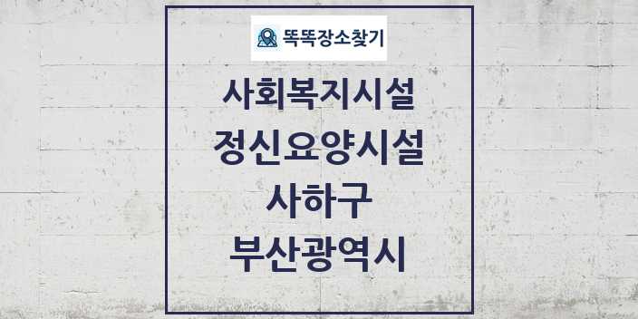 2024 사하구 정신요양시설 및 정보 - 부산광역시 - 사회복지시설 리스트