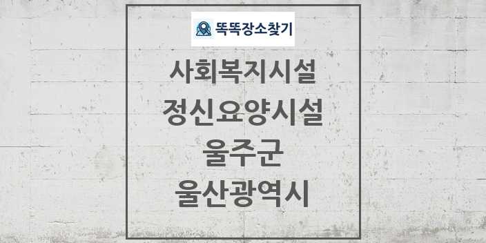 2024 울주군 정신요양시설 및 정보 - 울산광역시 - 사회복지시설 리스트