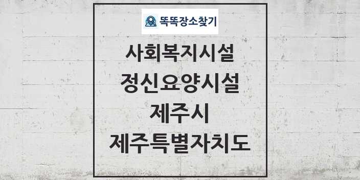 2024 제주시 정신요양시설 및 정보 - 제주특별자치도 - 사회복지시설 리스트