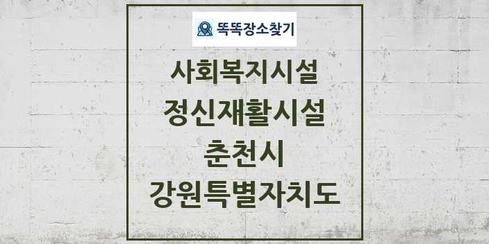 2024 춘천시 정신재활시설 및 정보 - 강원특별자치도 - 사회복지시설 리스트