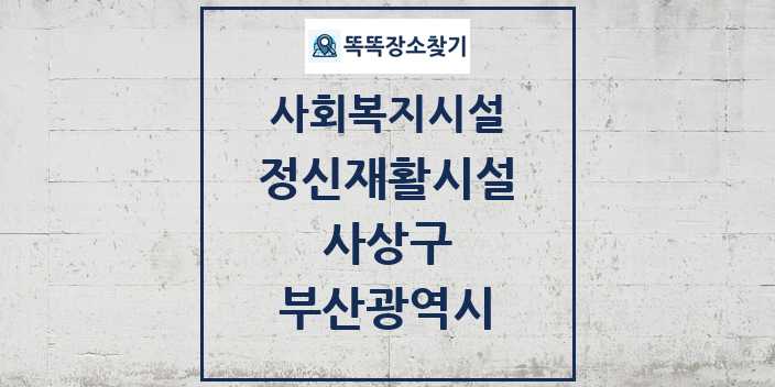 2024 사상구 정신재활시설 및 정보 - 부산광역시 - 사회복지시설 리스트