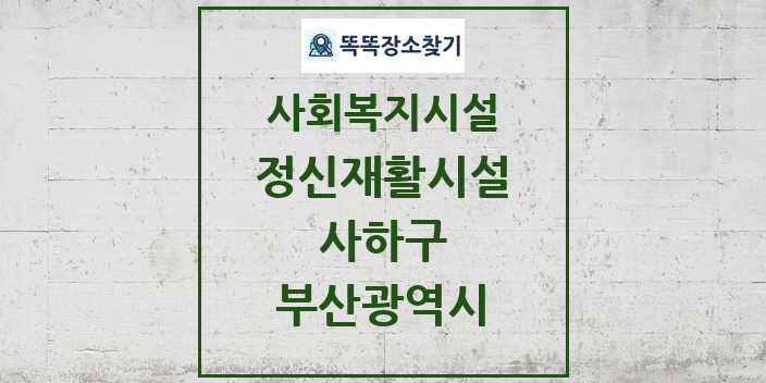 2024 사하구 정신재활시설 및 정보 - 부산광역시 - 사회복지시설 리스트