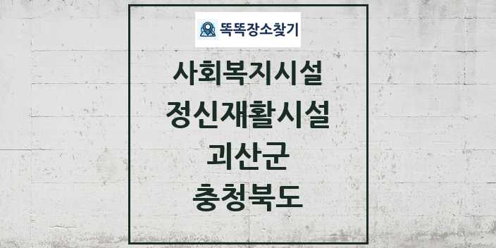 2024 괴산군 정신재활시설 및 정보 - 충청북도 - 사회복지시설 리스트