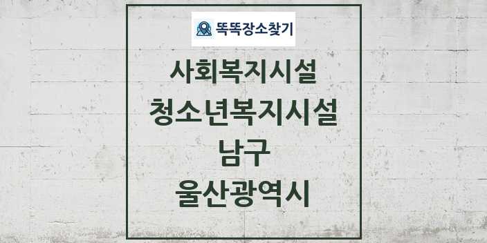 2024 남구 청소년복지시설 및 정보 - 울산광역시 - 사회복지시설 리스트