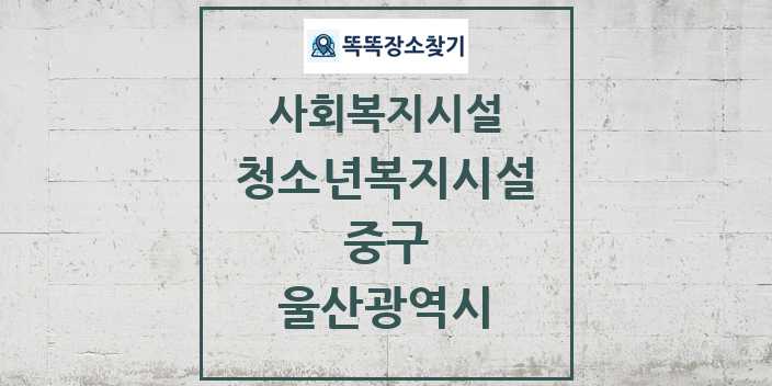 2024 중구 청소년복지시설 및 정보 - 울산광역시 - 사회복지시설 리스트