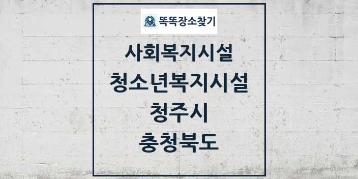 2024 청주시 청소년복지시설 및 정보 - 충청북도 - 사회복지시설 리스트