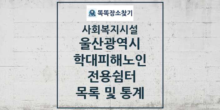 2024 울산광역시 학대피해노인 전용쉼터 목록 및 정보 - 시도별 - 사회복지시설 리스트