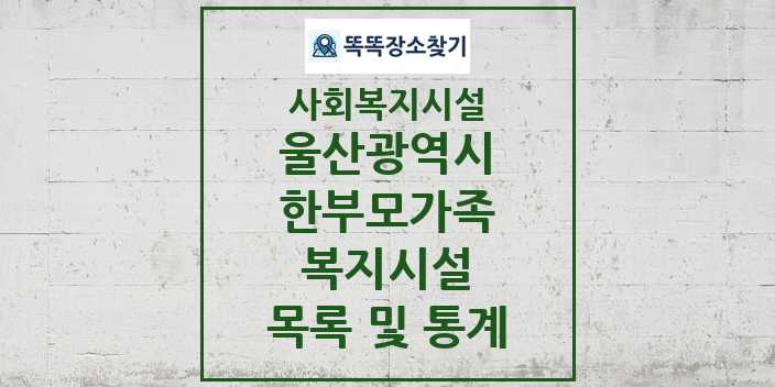 2024 울산광역시 한부모가족복지시설 목록 및 정보 - 시도별 - 사회복지시설 리스트