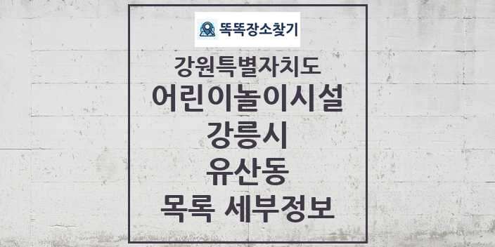 2024 유산동 어린이놀이시설 목록 및 정보 - 강원특별자치도 강릉시 리스트