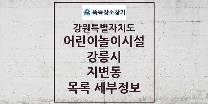 2024 지변동 어린이놀이시설 목록 및 정보 - 강원특별자치도 강릉시 리스트