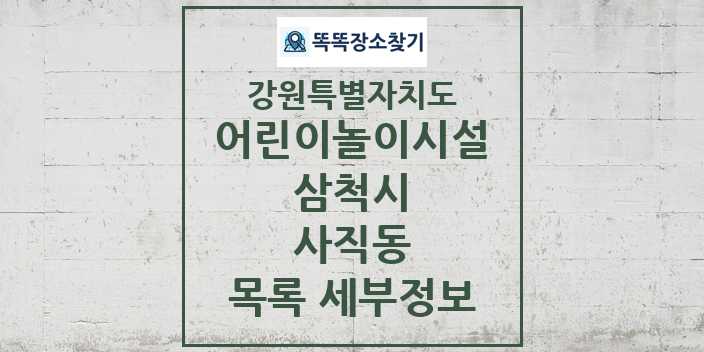 2024 사직동 어린이놀이시설 목록 및 정보 - 강원특별자치도 삼척시 리스트