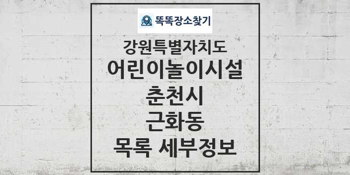 2024 근화동 어린이놀이시설 목록 및 정보 - 강원특별자치도 춘천시 리스트