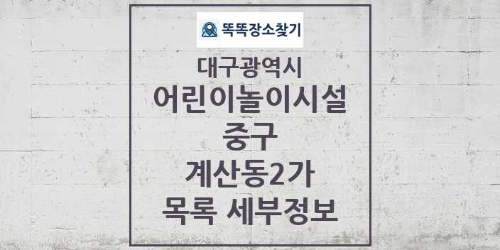 2024 계산동2가 어린이놀이시설 목록 및 정보 - 대구광역시 중구 리스트